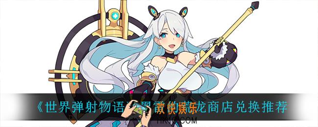 世界弹射物语黑雷的荒龙商店兑换什么比较好_黑雷的荒龙商店兑换推荐