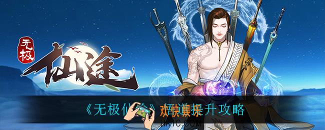 无极仙途悟道怎么提升_悟道提升攻略