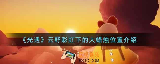 光遇云野彩虹下的大蜡烛在哪里_云野彩虹下的大蜡烛位置介绍
