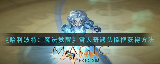 哈利波特魔法觉醒雪人奇遇头像框怎么获得_雪人奇遇头像框获得方法