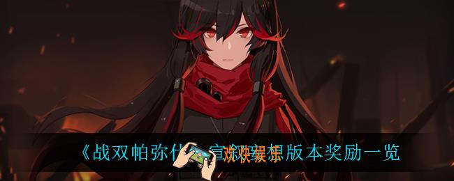 战双帕弥什宣叙妄想版本有什么奖励_宣叙妄想版本奖励一览