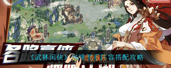 武林闲侠巅峰混系怎么搭配_巅峰混系阵容搭配攻略