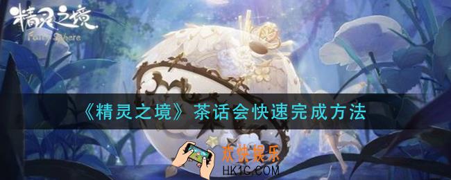 精灵之境茶话会怎么快速完成_茶话会快速完成方法