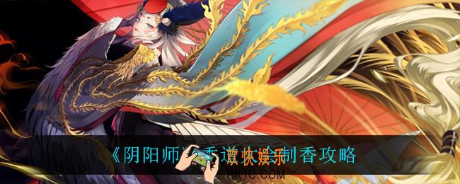 阴阳师香道大会怎么制香_香道大会制香攻略