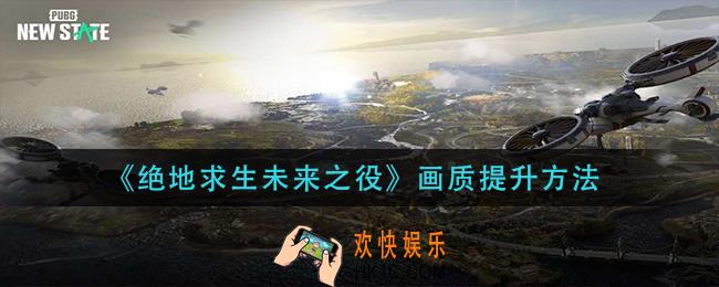 绝地求生未来之役画质怎么提升_画质提升方法