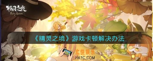 精灵之境游戏卡顿怎么办_游戏卡顿解决办法