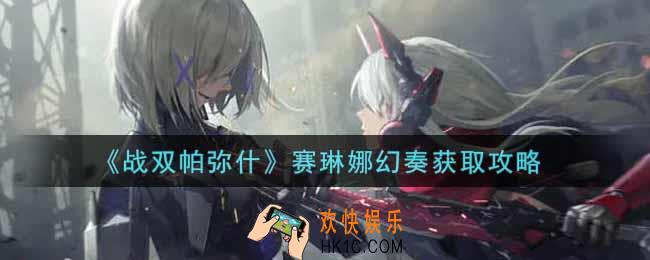 战双帕弥什赛琳娜幻奏怎么样_赛琳娜幻奏获取攻略