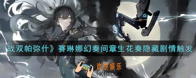 战双帕弥什赛琳娜幻奏间章生花奏隐藏剧情怎么触发_赛琳娜幻奏间章生花奏隐藏剧情触发攻略