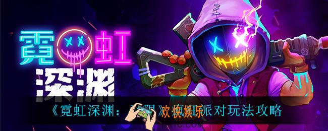 霓虹深渊无限疯狂派对怎么玩_疯狂派对玩法攻略