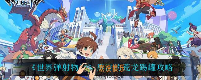 世界弹射物语黑雷的荒龙怎么打_黑雷的荒龙踢罐攻略