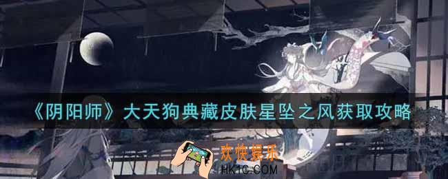 阴阳师大天狗典藏皮肤星坠之风怎么获得_大天狗典藏皮肤星坠之风获取攻略
