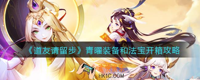 道友请留步青曜装备和法宝怎么开箱_青曜装备和法宝开箱攻略