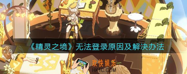 精灵之境为什么无法正常登录_无法登录原因及解决办法
