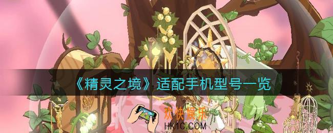 精灵之境游戏什么手机可以玩_适配手机型号一览