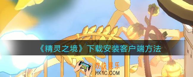 精灵之境怎么下载安装客户端_下载安装客户端方法ios安卓
