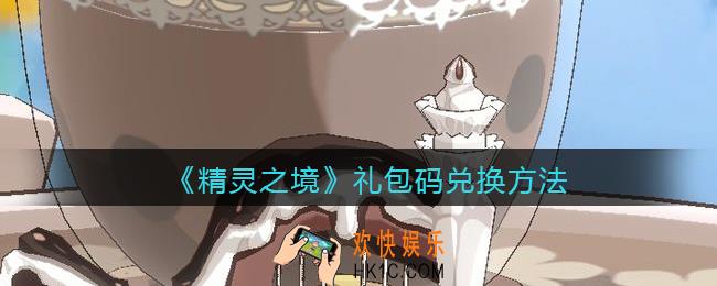 精灵之境礼包码怎么兑换使用_礼包码兑换方法