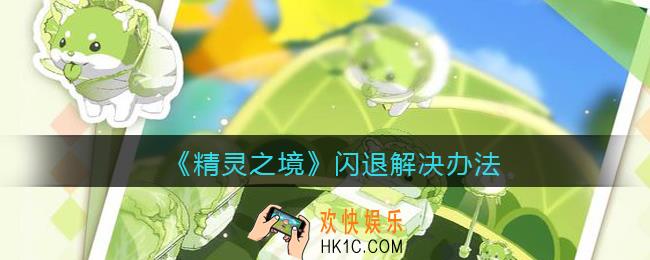 精灵之境游戏闪退怎么办_闪退解决办法