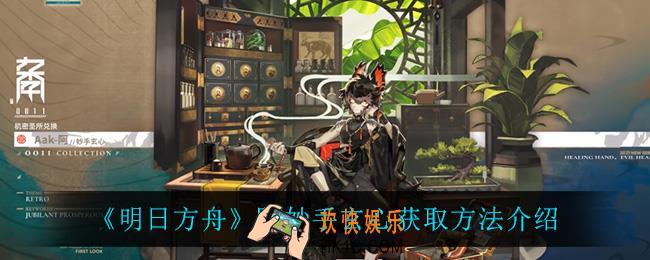 明日方舟阿妙手玄心怎么获得_阿妙手玄心获取方法介绍