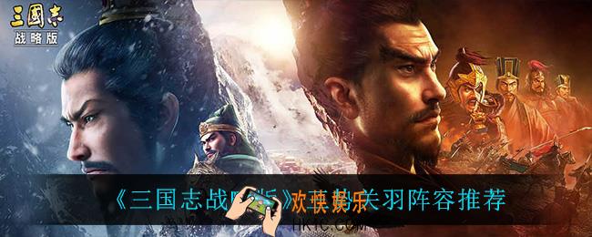 三国志战略版三势关羽在怎么搭配_三势关羽阵容推荐