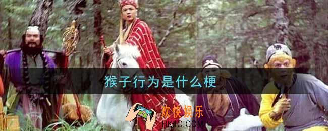 猴子行为是什么梗_猴子行为梗的出处介绍