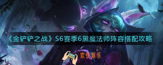 金铲铲之战S6赛季6黑魔法师阵容怎么搭配_S6赛季6黑魔法师阵容搭配攻略