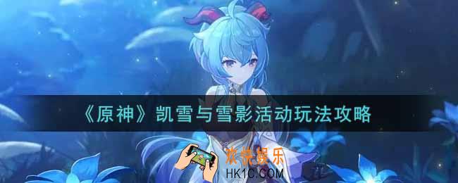 原神凯雪与雪影活动怎么玩_凯雪与雪影活动玩法攻略