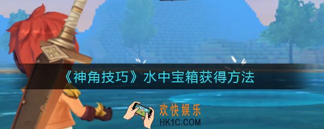 神角技巧水中宝箱怎么获得_水中宝箱获得方法