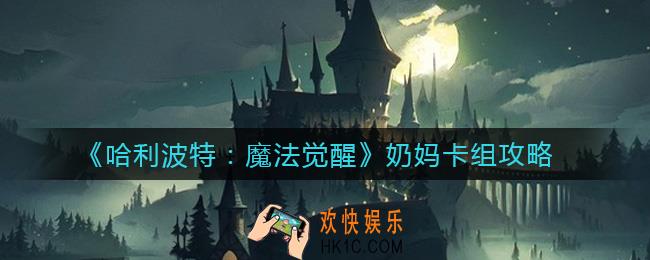 哈利波特魔法觉醒奶妈卡组怎么搭配_奶妈卡组攻略