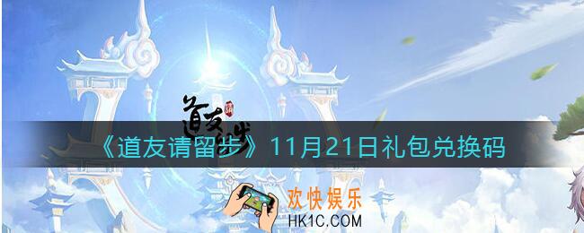 道友请留步11月21日礼包兑换码怎么领_11.21礼包码在哪兑换