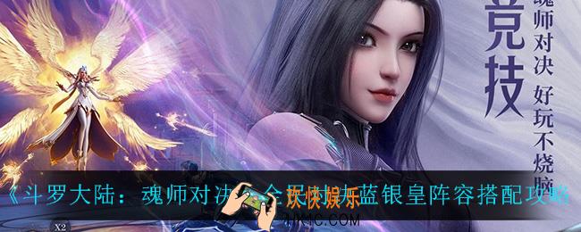 斗罗大陆魂师对决全民对决蓝银皇怎么搭配阵容_全民对决蓝银皇阵容搭配攻略