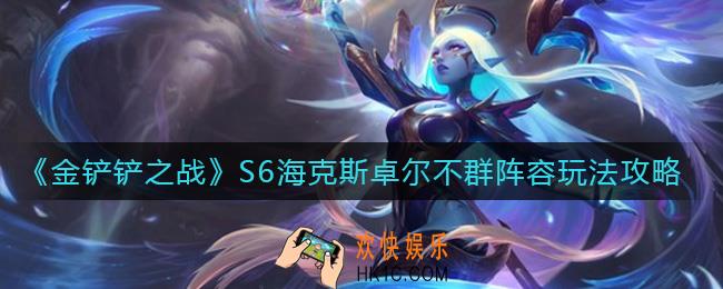 金铲铲之战S6海克斯卓尔不群怎么玩_S6海克斯卓尔不群阵容玩法攻略