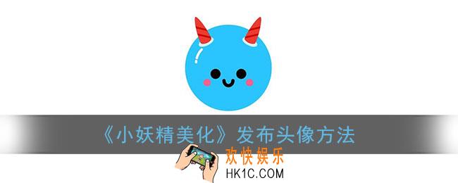 小妖精美化怎么发头像_发布头像方法