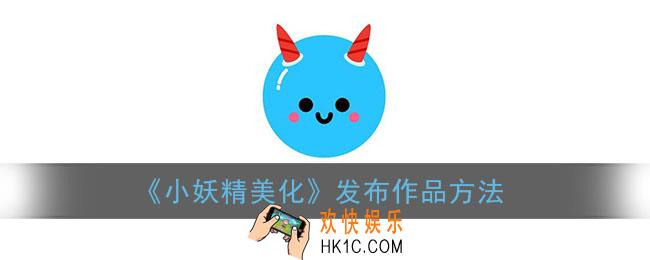 小妖精美化怎么发作品_发布作品方法