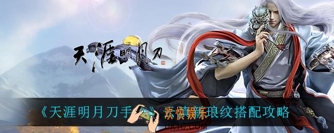 天涯明月刀手游云滇新琅纹怎么搭配_云滇新琅纹搭配攻略