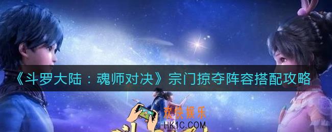 斗罗大陆魂师对决宗门掠夺阵容怎么搭配_宗门掠夺阵容搭配攻略