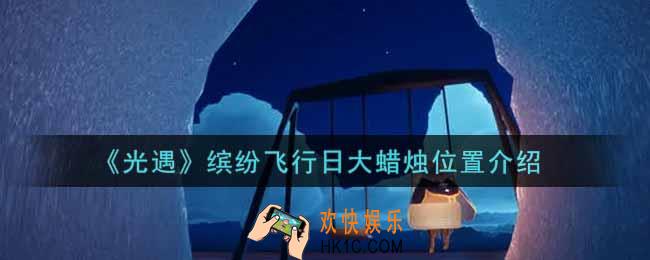 光遇缤纷飞行日大蜡烛在哪里2021_缤纷飞行日大蜡烛位置介绍