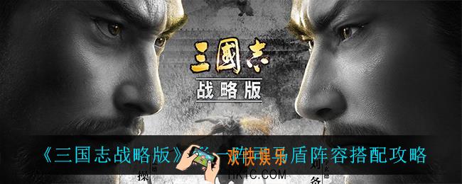 三国志战略版形一阵司马盾怎么搭配_形一阵司马盾阵容搭配攻略