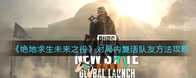 绝地求生未来之役对局内怎么复活队友_对局内复活队友方法攻略