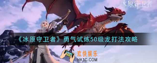 冰原守卫者勇气试炼50级龙怎么打_勇气试炼50级龙打法攻略