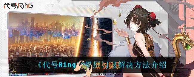 代号Ring黑屏闪退怎么办_黑屏闪退解决方法介绍