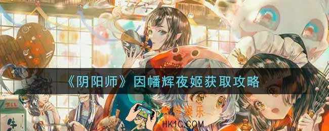 阴阳师因幡辉夜姬怎么获得_因幡辉夜姬获取攻略