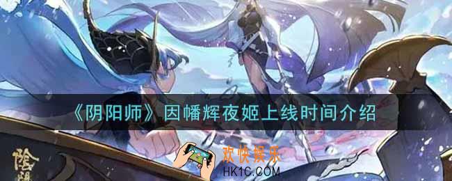 阴阳师因幡辉夜姬什么时候上线_因幡辉夜姬上线时间介绍