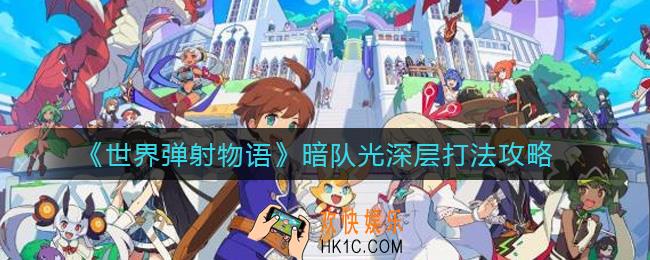 世界弹射物语暗队光深层怎么打_暗队光深层打法攻略