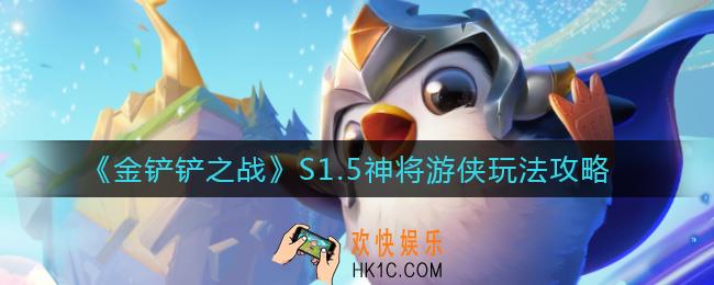 金铲铲之战S1.5神将游侠怎么玩_S1.5神将游侠玩法攻略