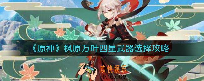 原神枫原万叶四星武器怎么选择_枫原万叶四星武器选择攻略