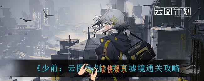 少前云图计划失真墟境怎么打_失真墟境通关攻略