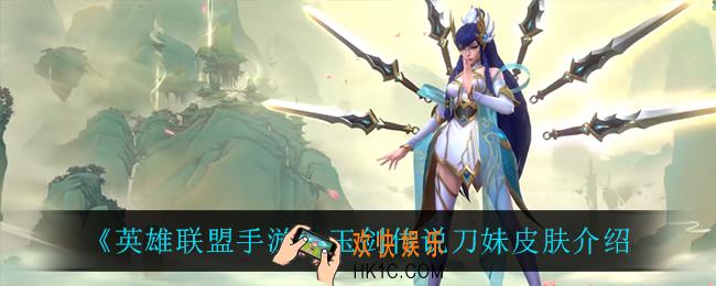 英雄联盟手游玉剑传说刀妹怎么样_玉剑传说刀妹皮肤介绍