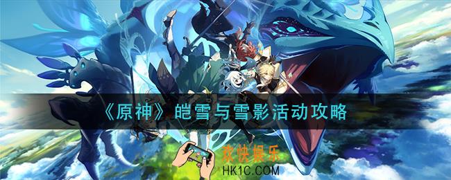 原神》皑雪与雪影活动怎么玩_皑雪与雪影活动攻略