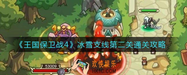 王国保卫战4冰雪支线第二关怎么过_冰雪支线第二关通关攻略