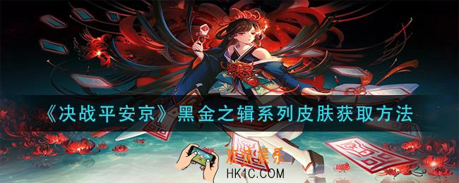 决战平安京黑金之辑系列皮肤怎么获得_黑金之辑系列皮肤获取方法